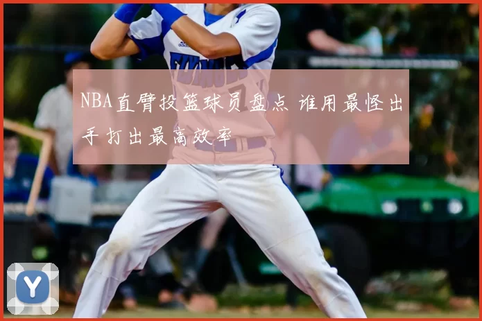 NBA直臂投篮球员盘点 谁用最怪出手打出最高效率