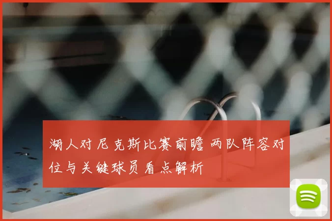 湖人对尼克斯比赛前瞻 两队阵容对位与关键球员看点解析