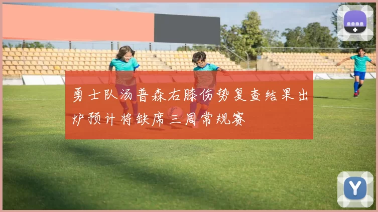 勇士队汤普森右膝伤势复查结果出炉预计将缺席三周常规赛