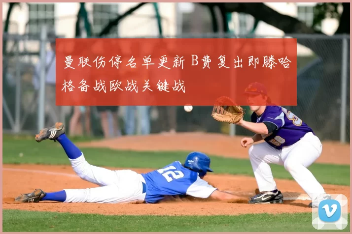 曼联伤停名单更新 B费复出即滕哈格备战欧战关键战