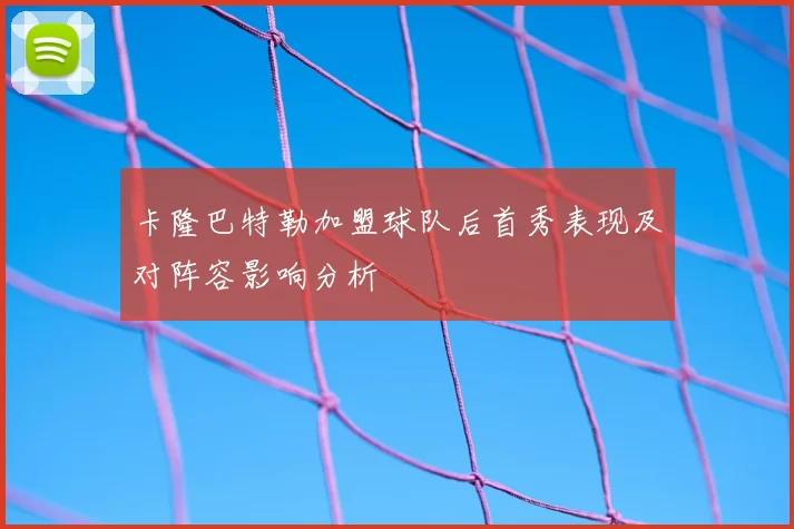 卡隆巴特勒加盟球队后首秀表现及对阵容影响分析