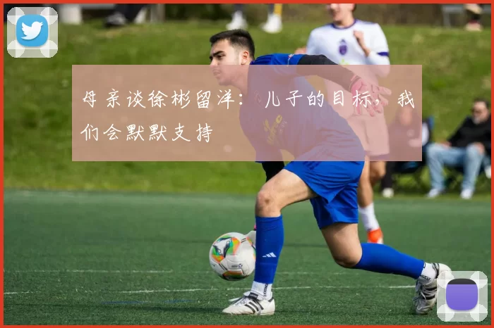 母亲谈徐彬留洋：儿子的目标，我们会默默支持