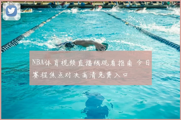 NBA体育视频直播线观看指南 今日赛程焦点对决高清免费入口