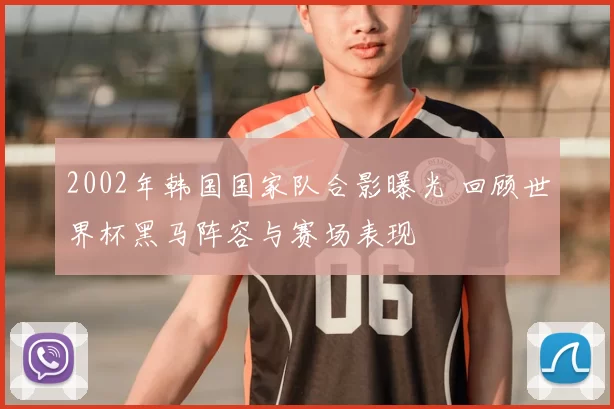 2002年韩国国家队合影曝光 回顾世界杯黑马阵容与赛场表现