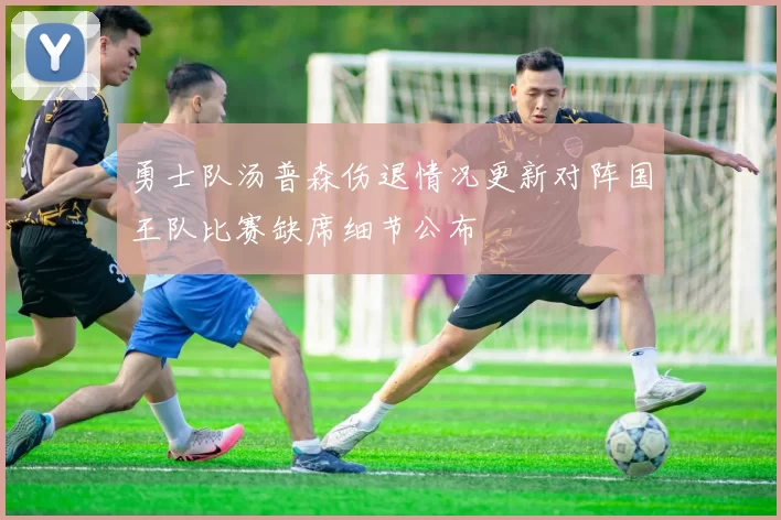 勇士队汤普森伤退情况更新对阵国王队比赛缺席细节公布