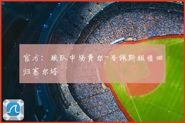 官方：狼队中场费尔-洛佩斯租借回归塞尔塔