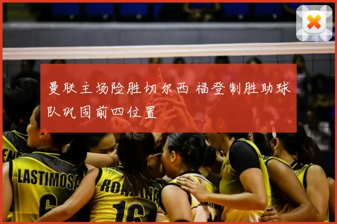 曼联主场险胜切尔西 福登制胜助球队巩固前四位置