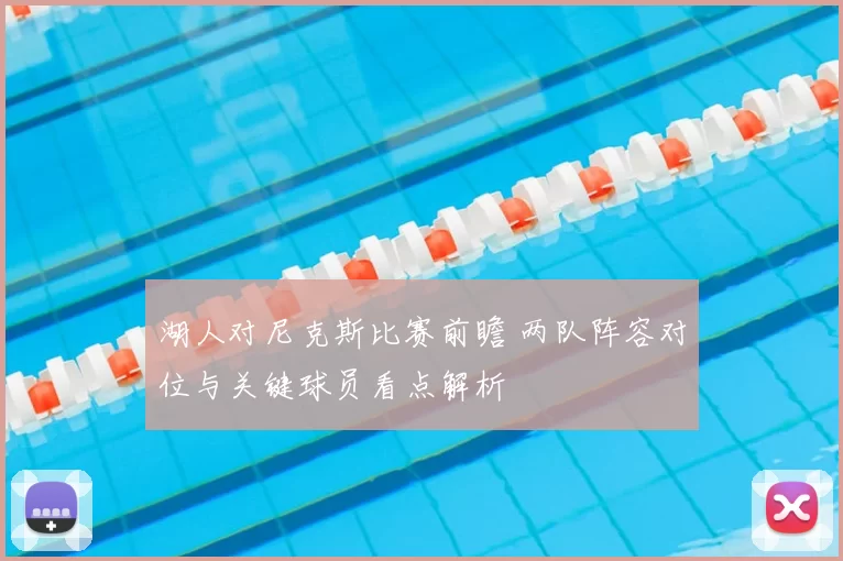 湖人对尼克斯比赛前瞻 两队阵容对位与关键球员看点解析