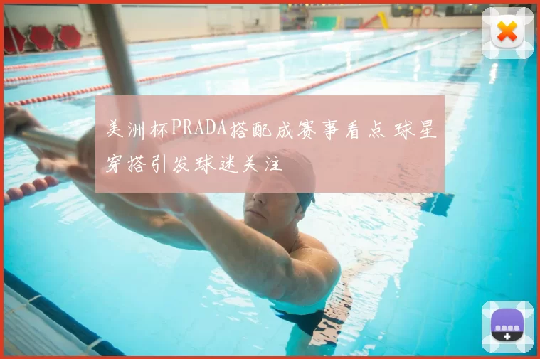 美洲杯PRADA搭配成赛事看点 球星穿搭引发球迷关注