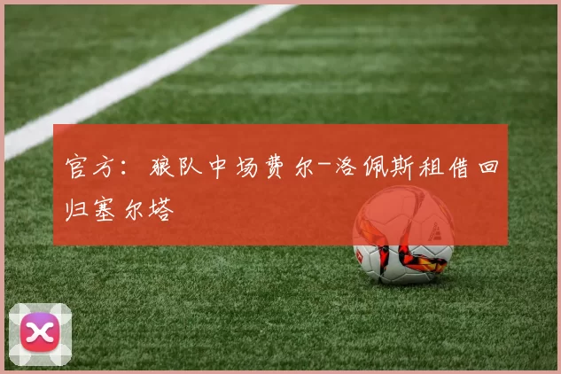 官方：狼队中场费尔-洛佩斯租借回归塞尔塔