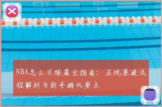 NBA怎么买球最全指南：正规渠道流程解析与新手避坑要点
