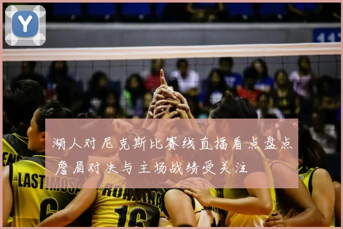 湖人对尼克斯比赛线直播看点盘点 詹眉对决与主场战绩受关注