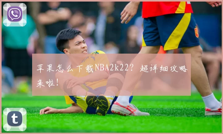 苹果怎么下载NBA2k22？超详细攻略来啦！