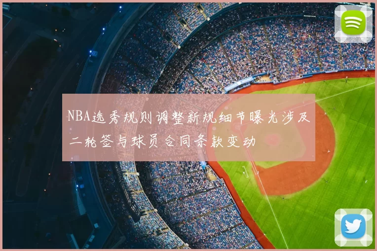 NBA选秀规则调整新规细节曝光涉及二轮签与球员合同条款变动