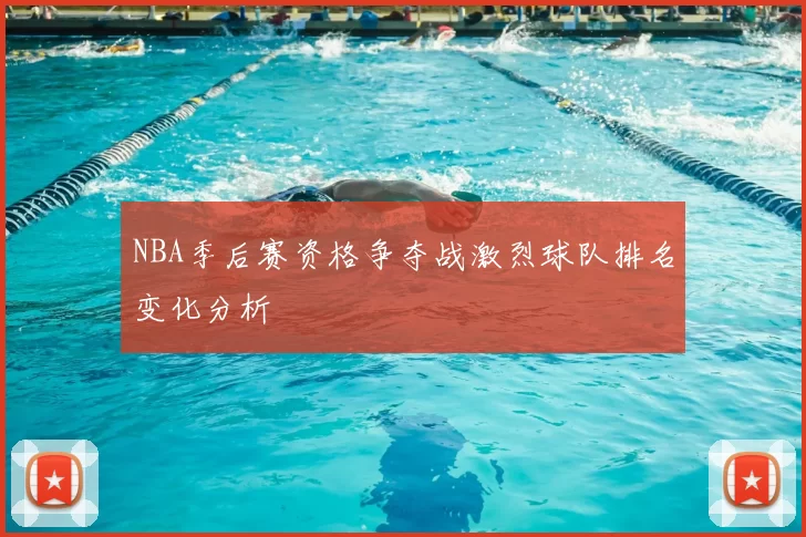 NBA季后赛资格争夺战激烈球队排名变化分析