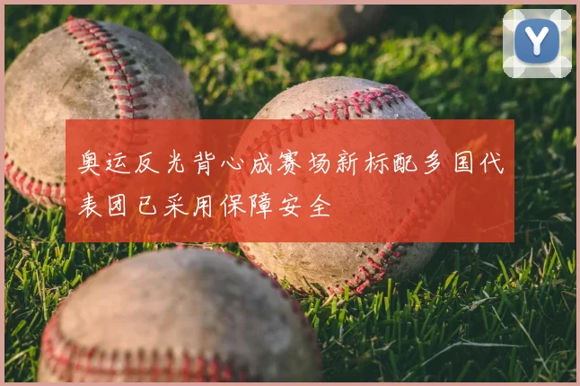 奥运反光背心成赛场新标配多国代表团已采用保障安全