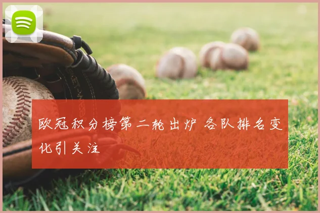 欧冠积分榜第二轮出炉 各队排名变化引关注