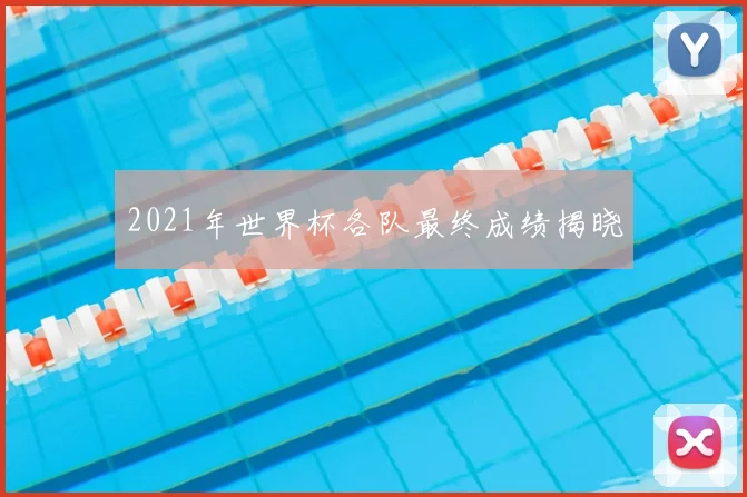 2021年世界杯各队最终成绩揭晓