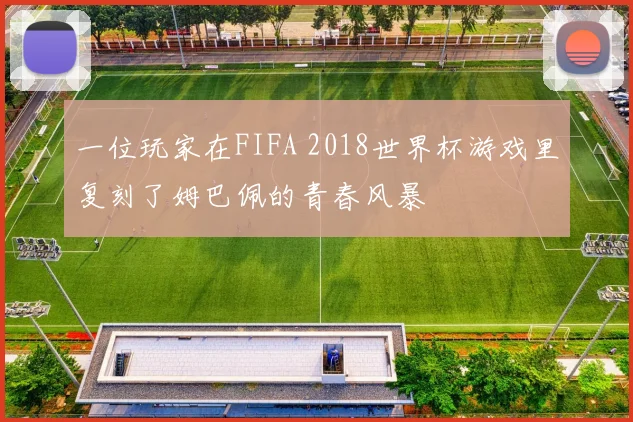 一位玩家在FIFA 2018世界杯游戏里复刻了姆巴佩的青春风暴