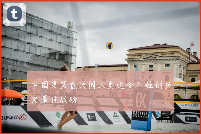 中国男篮首次闯入奥运会八强创历史最佳战绩