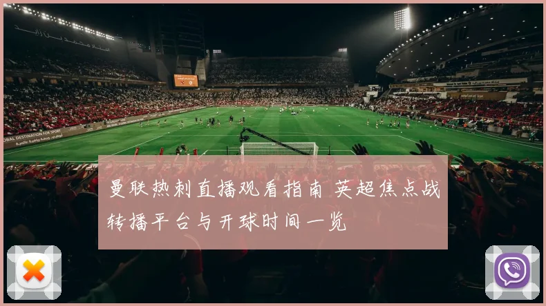 曼联热刺直播观看指南 英超焦点战转播平台与开球时间一览