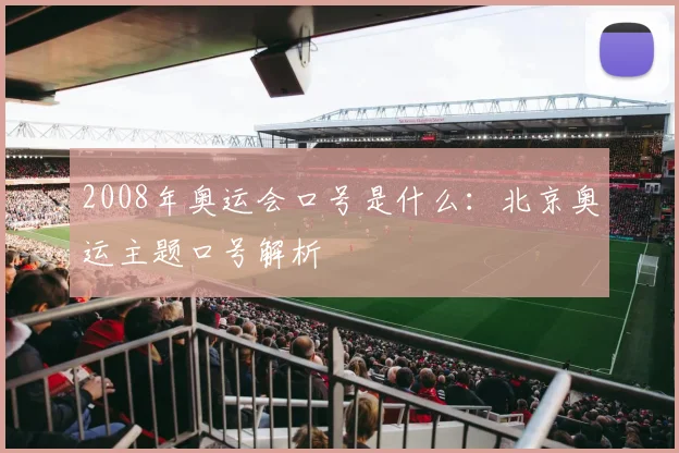 2008年奥运会口号是什么：北京奥运主题口号解析