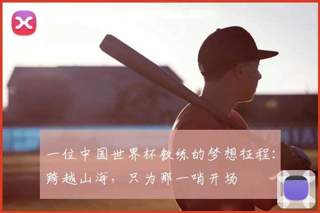 一位中国世界杯教练的梦想征程：跨越山海，只为那一哨开场