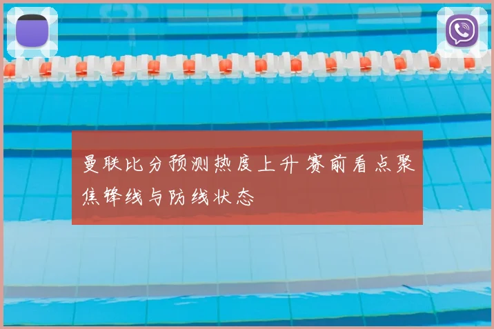 曼联比分预测热度上升 赛前看点聚焦锋线与防线状态
