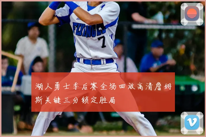 湖人勇士季后赛全场回放高清詹姆斯关键三分锁定胜局