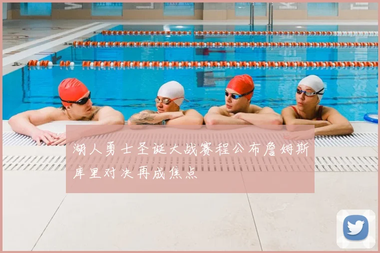 湖人勇士圣诞大战赛程公布詹姆斯库里对决再成焦点
