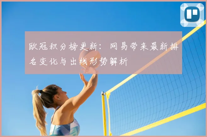 欧冠积分榜更新:网易带来最新排名变化与出线形势解析